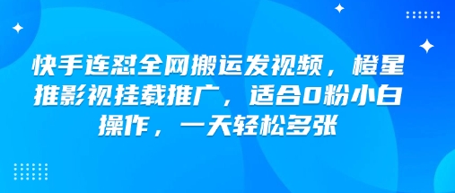 图片[1]-【2025.02.25】快手连怼全网搬运发视频，橙星推影视挂载推广，适合0粉小白操作，一天轻松多张-芽米宝库