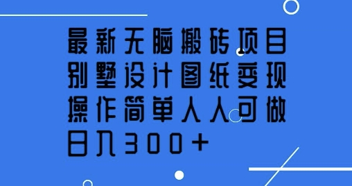 【2025.02.25】最新无脑搬砖项目，别墅设计图纸变现，操作简单人人可做，日入300+-芽米宝库