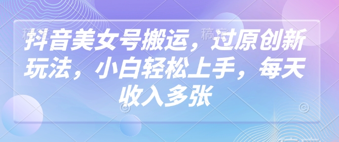 图片[1]-【2025.02.25】抖音美女号搬运，过原创新玩法，小白轻松上手，每天收入多张百度网盘免费下载-芽米宝库