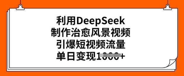 图片[1]-【2025.02.25】利用DeepSeek制作治愈风景视频，引爆短视频流量，单日变现多张-芽米宝库