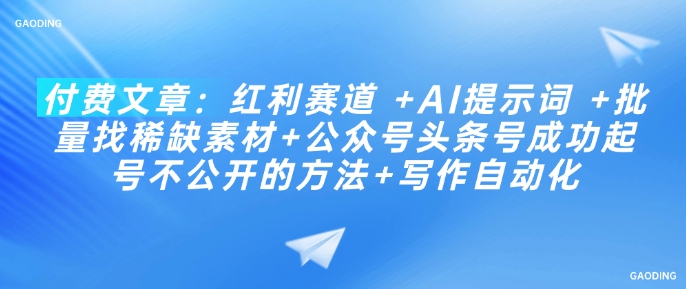 图片[1]-【2025.02.25】付费文章：红利赛道 +AI提示词 +批量找稀缺素材+公众号头条号成功起号不公开的方法+写作自动化-芽米宝库