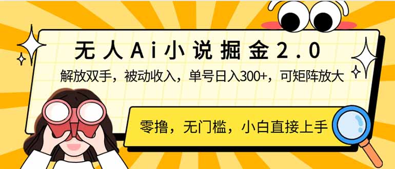 【2025.02.25】无人Ai小说掘金2.0，被动收入，解放双手，单号日入300+，可矩阵操作百度网盘免费下载-芽米宝库