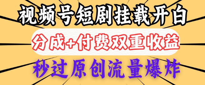 【2025.02.25】2025视频号短剧内测挂载开白权限，分成+付费双重收益，秒过原创流量爆炸，小白有手就会百度网盘免费下载-芽米宝库