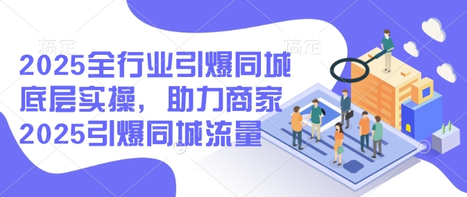 图片[1]-【2025.02.24】2025全行业引爆同城底层实操，助力商家2025引爆同城流量百度网盘免费下载-芽米宝库