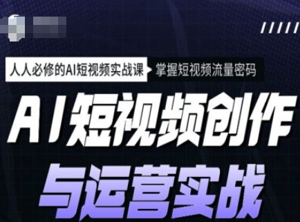 【2025.02.24】AI短视频创作与运营实战课程，人人必修的AI短视频实战课，掌握短视频流量密码-芽米宝库