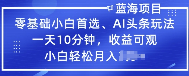 图片[1]-【2025.02.24】零基础小白首选，AI头条玩法，一天10分钟，收益可观，小白轻松月入过W-芽米宝库