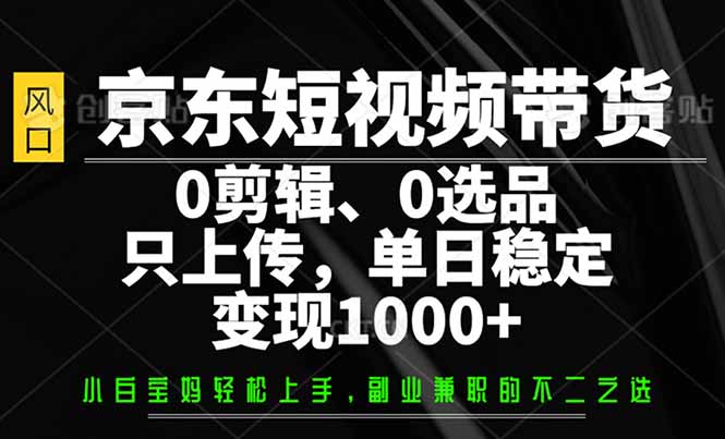 【2025.02.25】京东短视频带货，0剪辑，0选品，只需上传素材，单日稳定变现1000+-芽米宝库