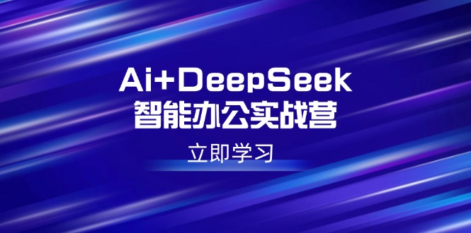 图片[1]-【2025.02.24】Ai+DeepSeek智能办公实战营：解锁AI写作、设计、PPT等高薪技能-芽米宝库