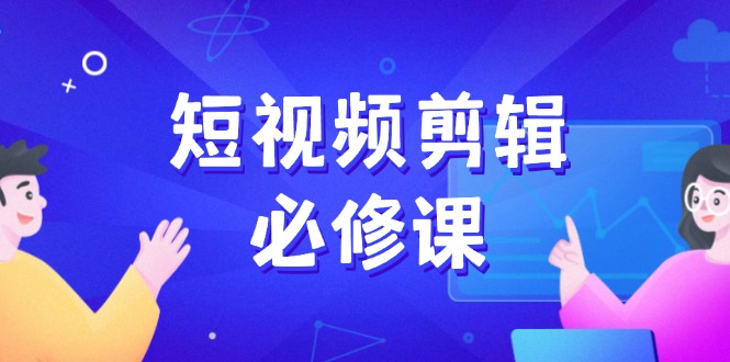 图片[1]-【2025.02.25】短视频剪辑必修课，百万剪辑师成长秘籍，找素材、拆片、案例拆解百度网盘免费下载-芽米宝库