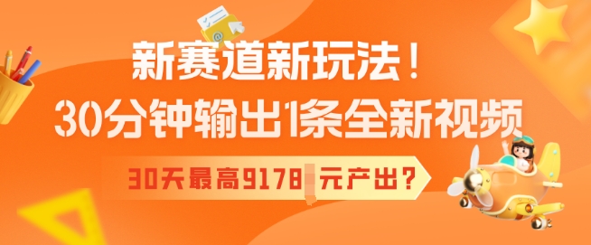 【2025.02.23】新赛道新玩法！30分钟输出1条全新视频，30天最高9178元产出?百度网盘免费下载-芽米宝库