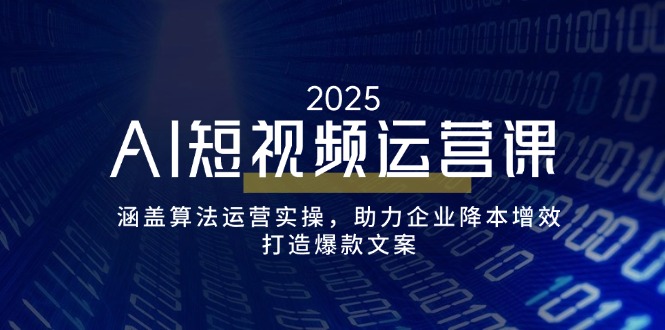 【2025.02.23】AI短视频运营课，涵盖算法运营实操，助力企业降本增效，打造爆款文案百度网盘免费下载-芽米宝库