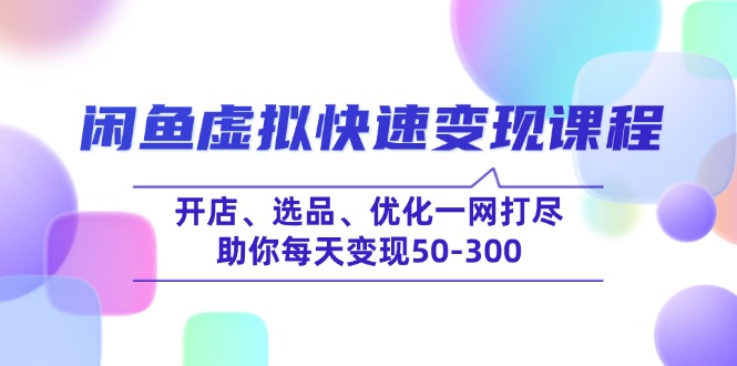 图片[1]-【2025.02.23】闲鱼虚拟快速变现课程，开店、选品、优化一网打尽，助你每天变现50-300百度网盘免费下载-芽米宝库