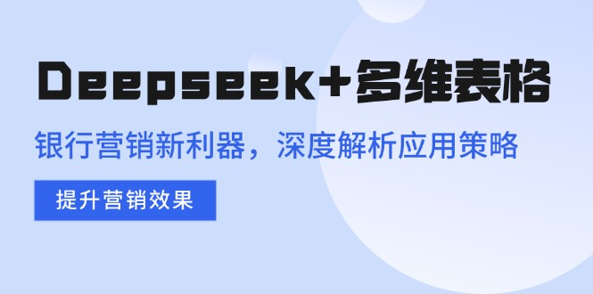 【2025.02.23】Deepseek+多维表格，银行营销新利器，深度解析应用策略，提升营销效果百度网盘免费下载-芽米宝库