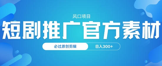 图片[1]-【2025.02.22】风口项目，短剧推广，官方资源，必过原创剪辑，日入300+百度网盘免费下载-芽米宝库