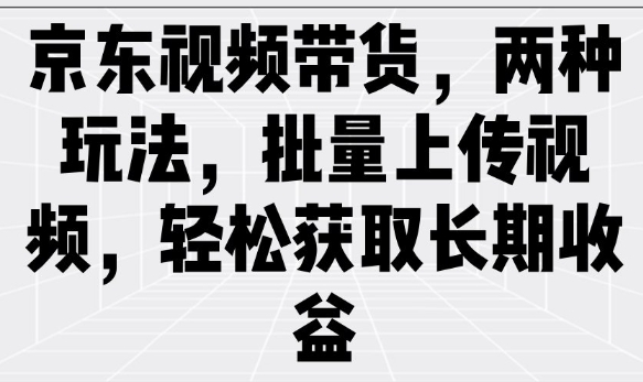图片[1]-【2025.02.22】京东视频带货，两种玩法，批量上传视频，轻松获取长期收益百度网盘免费下载-芽米宝库