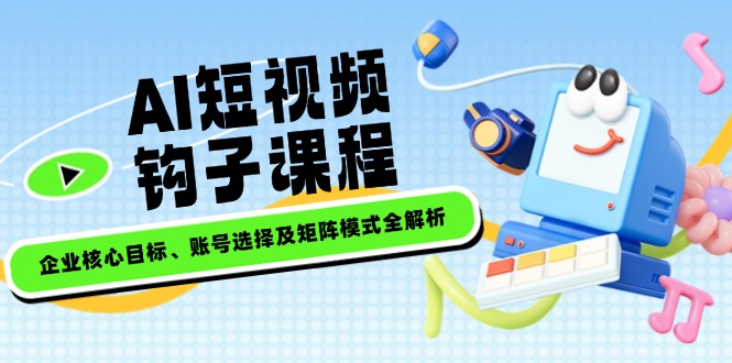 图片[1]-【2025.02.22】AI短视频钩子课程，企业核心目标、账号选择及矩阵模式全解析百度网盘免费下载-芽米宝库