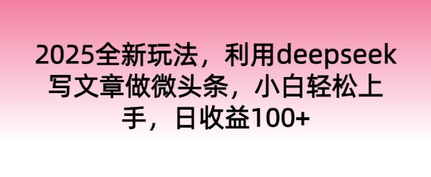 图片[1]-【2025.02.21】2025全新玩法，利用deepseek写文章做微头条，小白轻松上手，日收益100+百度网盘免费下载-芽米宝库