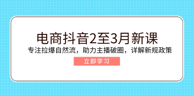 图片[1]-【2025.02.22】电商抖音2至3月新课：专注拉爆自然流，助力主播破圈，详解新规政策-芽米宝库