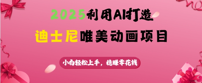 【2025.02.21】2025利用AI打造迪士尼唯美动画项目，小白轻松上手，稳挣零花钱百度网盘免费下载-芽米宝库