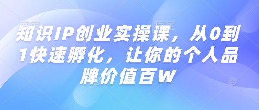 【2025.02.21】知识IP创业实操课，从0到1快速孵化，让你的个人品牌价值百万百度网盘免费下载-芽米宝库