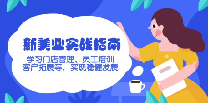 【2025.02.21】新美业实战指南，学习门店管理、员工培训、客户拓展等，实现稳健发展百度网盘免费下载-芽米宝库
