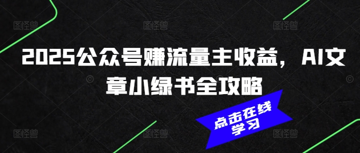 图片[1]-【2025.02.20】2025公众号赚流量主收益，AI文章小绿书全攻略百度网盘免费下载-芽米宝库