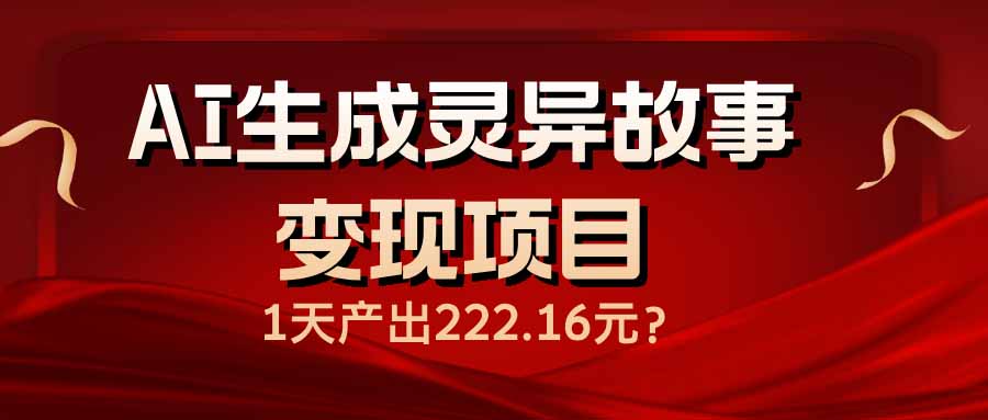 图片[1]-【2025.02.21】AI生成灵异故事变现项目，1天产出222.16元百度网盘免费下载-芽米宝库