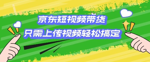 【2025.02.20】京东短视频带货，只需上传视频就搞定，小白轻松上手百度网盘免费下载-芽米宝库