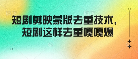 【2025.02.20】短剧剪映蒙版去重技术，短剧这样去重嘎嘎爆百度网盘免费下载-芽米宝库