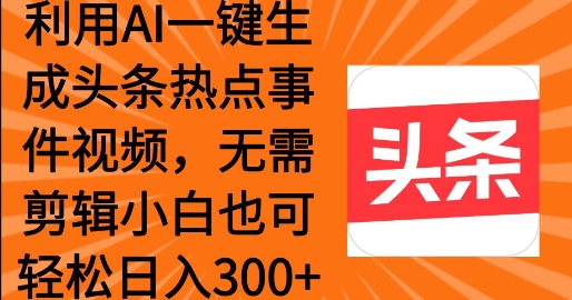 图片[1]-【2025.02.20】利用AI一键生成头条热点事件 小白也可轻松日入300+百度网盘免费下载-芽米宝库
