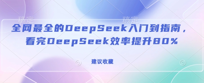 【2025.02.20】全网最全的DeepSeek入门到指南，看完DeepSeek效率提升80%(建议收藏)百度网盘免费下载-芽米宝库