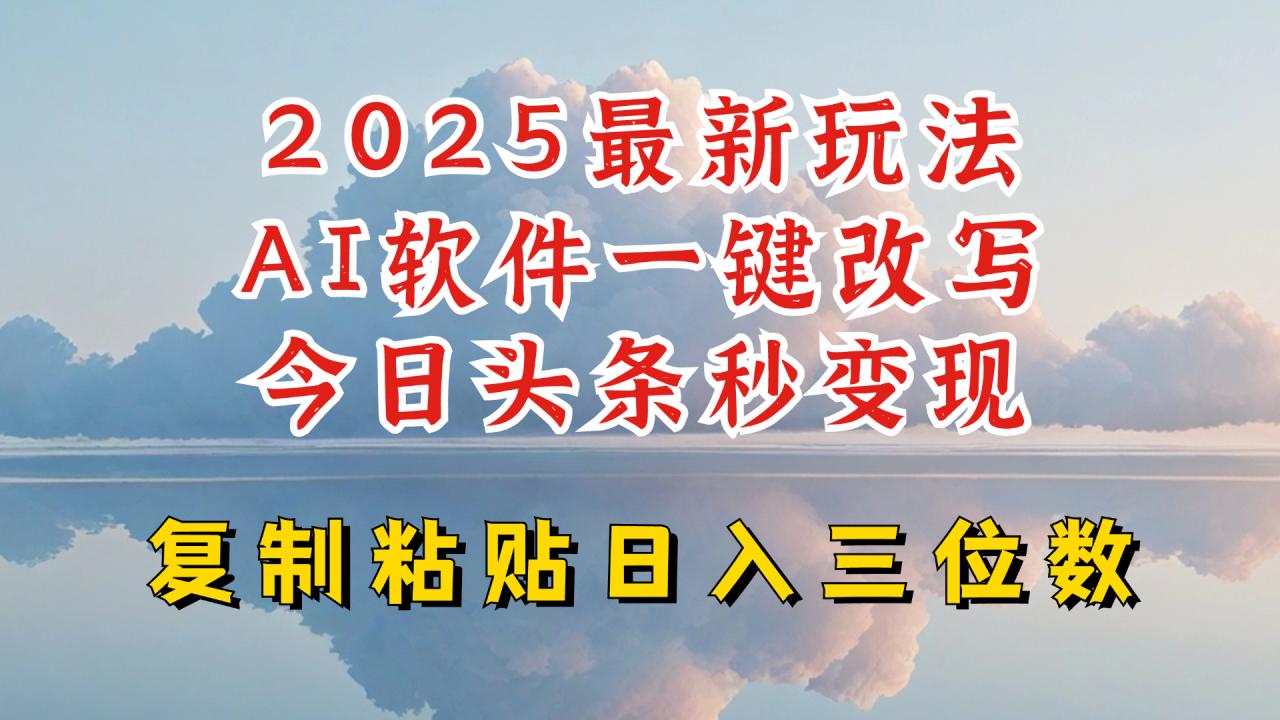 【2025.02.20】今日头条2025最新升级玩法，AI软件一键写文，轻松日入三位数纯利，小白也能轻松上手百度网盘免费下载-芽米宝库