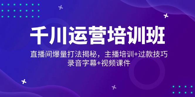 图片[1]-【2025.02.20】千川运营培训班，直播间爆量打法揭秘，主播培训+过款技巧，录音字幕+视频百度网盘免费下载-芽米宝库