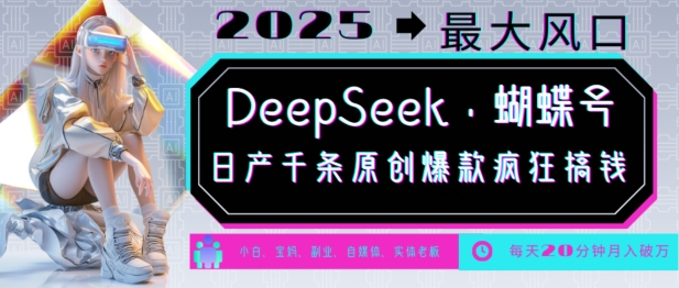 【2025.02.19】DeepSeek+蝴蝶号，2025年最大风口，日产千条原创爆款，轻松月入破万百度网盘免费下载-芽米宝库