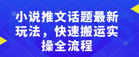 【2025.02.19】小说推文话题最新玩法，快速搬运实操全流程百度网盘免费下载-芽米宝库