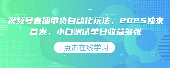 图片[1]-【2025.02.18】视频号直播带货自动化玩法，2025独家首发，小白测试单日收益300+百度网盘免费下载-芽米宝库