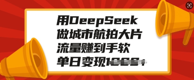 【2025.02.18】用DeepSeek做城市航拍大片，流量赚到手软，单日变现500+百度网盘免费下载-芽米宝库