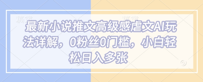图片[1]-【2025.02.18】最新小说推文高级感虐文AI玩法详解，0粉丝0门槛，小白轻松日入多张百度网盘免费下载-芽米宝库