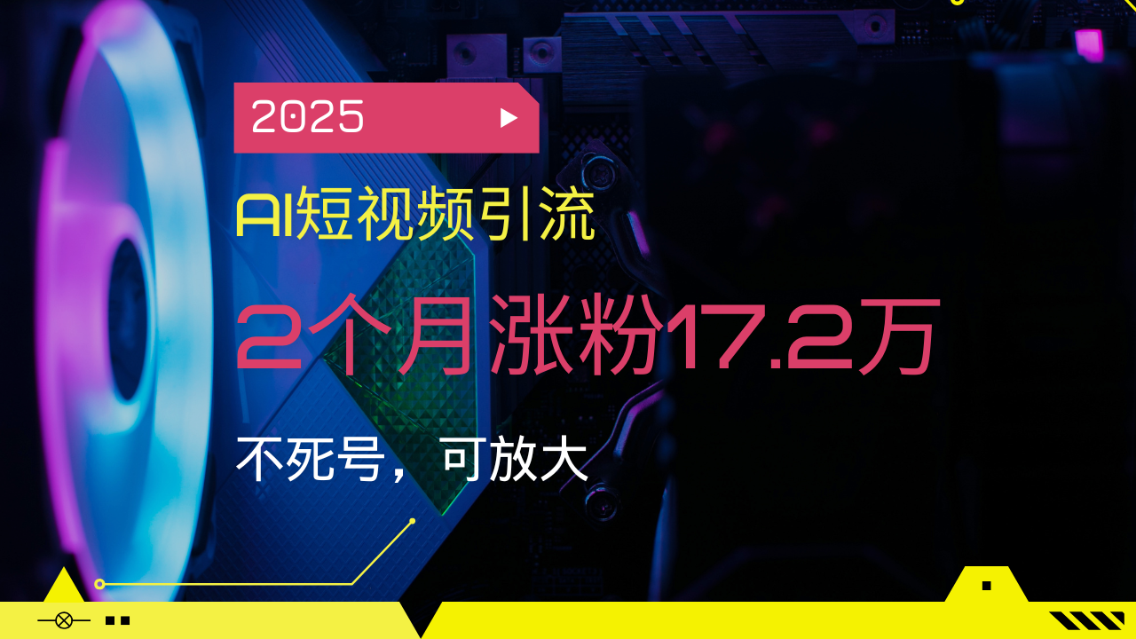 图片[1]-【2025.02.18】2025AI短视频引流，2个月涨粉17.2万，不死号，可放大百度网盘免费下载-芽米宝库