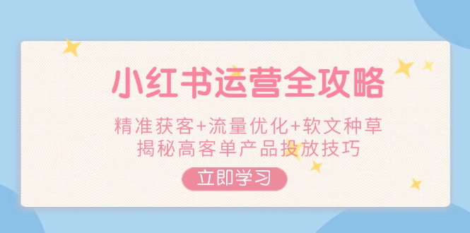 【2025.02.18】小红书运营全攻略，精准获客+流量优化+软文种草，揭秘高客单产品投放技巧百度网盘免费下载-芽米宝库