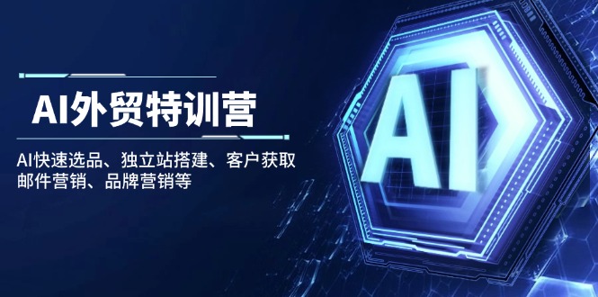 图片[1]-【2025.02.19】AI外贸特训营：AI快速选品、独立站搭建、客户获取、邮件营销、品牌营销等百度网盘免费下载-芽米宝库