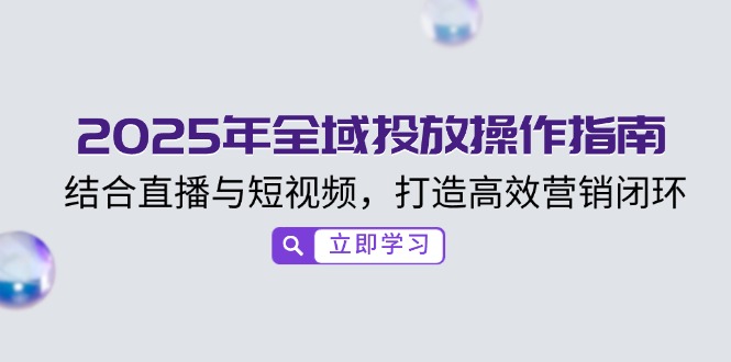 【2025.02.19】2025年全域投放操作指南，结合直播与短视频，打造高效营销闭环百度网盘免费下载-芽米宝库