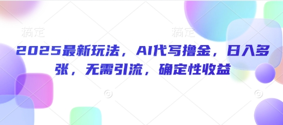 【2025.02.17】2025最新玩法，AI代写撸金，日入多张，无需引流，确定性收益百度网盘免费下载-芽米宝库