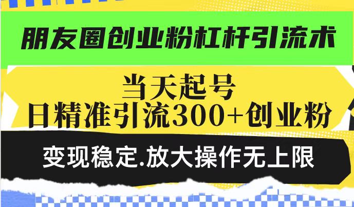 【2025.02.17】朋友圈创业粉杠杆引流术，投产高轻松日引300+创业粉，变现稳定.放大操做无上限百度网盘免费下载-芽米宝库