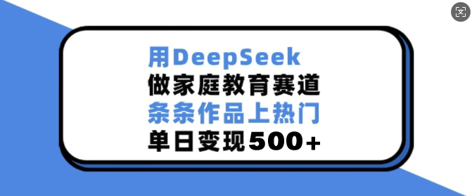 【2025.02.16】用DeepSeek做家庭教育赛道，条条作品上热门，单日变现500+百度网盘免费下载-芽米宝库