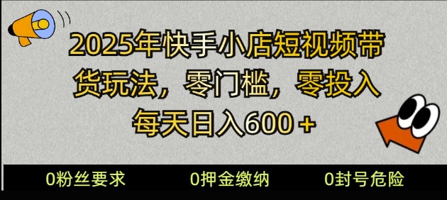 【2025.02.16】2025快手小店短视频带货模式，零投入，零门槛，日入600+百度网盘免费下载-芽米宝库
