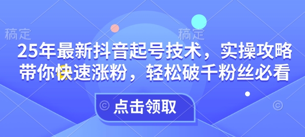 图片[1]-【2025.02.15】25年最新抖音起号技术，实操攻略带你快速涨粉，轻松破千粉丝必看百度网盘免费下载-芽米宝库