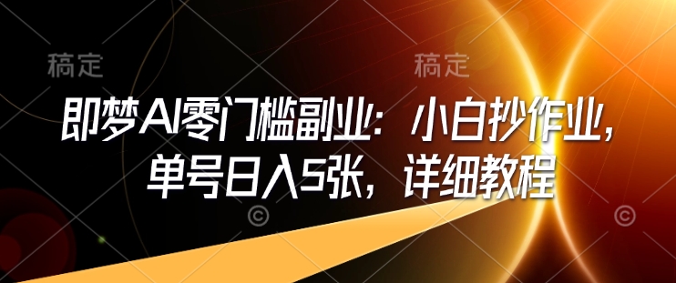 图片[1]-【2025.02.15】即梦AI零门槛副业：小白抄作业，单号日入500+，详细教程百度网盘免费下载-芽米宝库