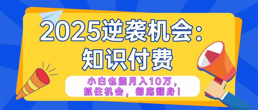 【2025.02.14】2025逆袭项目——知识付费，小白也能月入10万年入百万，抓住机会彻底翻身百度网盘免费下载-芽米宝库