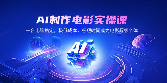 图片[1]-【2025.02.13】AI制作电影实操课，一台电脑搞定，极低成本，极短时间成为电影超级个体百度网盘免费下载-芽米宝库